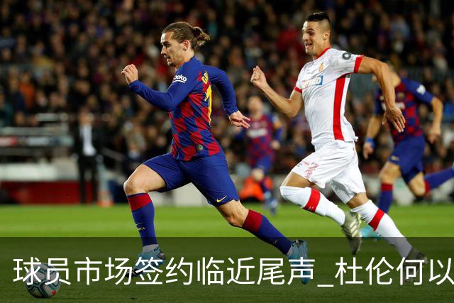 球员市场签约临近尾声 杜伦何以成为夏窗头号剩男？