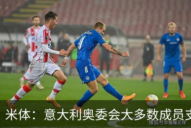 米体：意大利奥委会大多数成员支持马拉戈，但意足协仍可能被接管